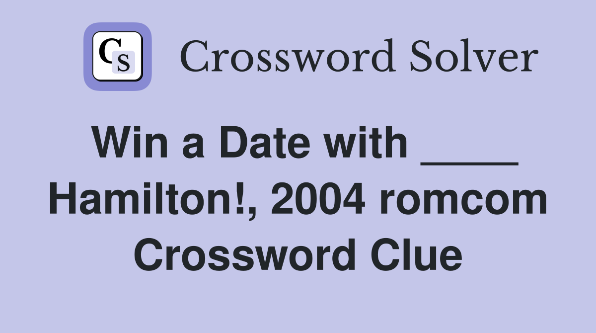 Win a Date with ____ Hamilton!, 2004 romcom Crossword Clue