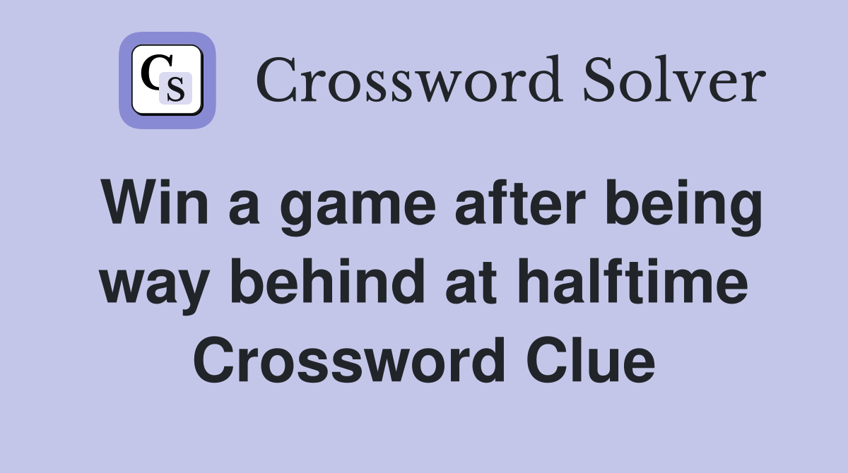Win a game after being way behind at halftime Crossword Clue