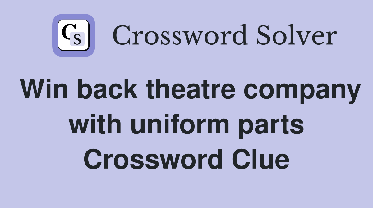 Win back theatre company with uniform parts Crossword Clue