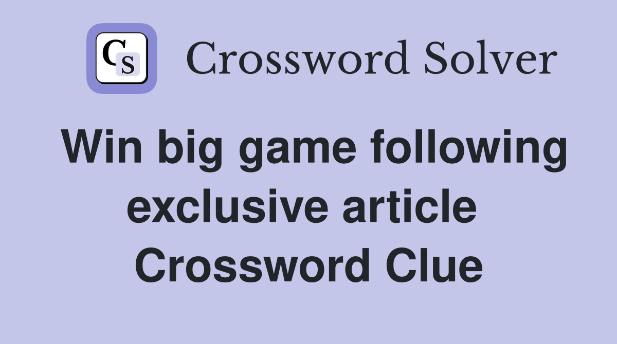 Win big game following exclusive article  Crossword Clue