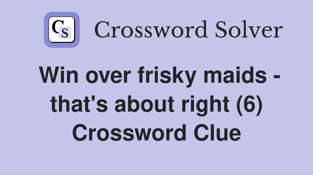 Win over frisky maids - that's about right (6) Crossword Clue