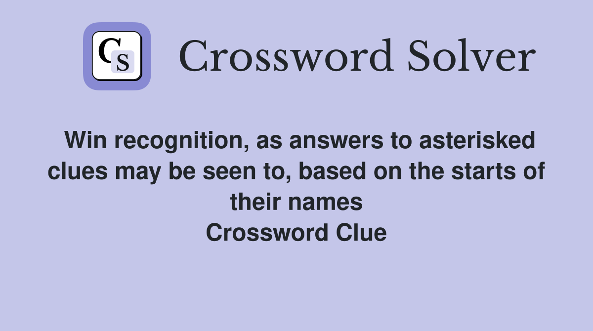 Win recognition, as answers to asterisked clues may be seen to, based on the starts of their names Crossword Clue