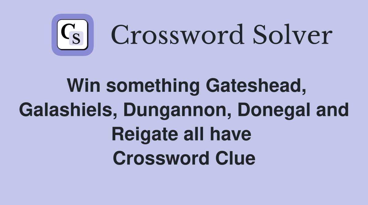Win something Gateshead, Galashiels, Dungannon, Donegal and Reigate all have  Crossword Clue