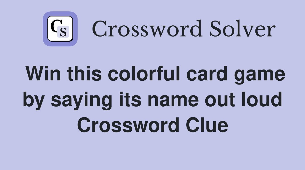 Win this colorful card game by saying its name out loud Crossword Clue