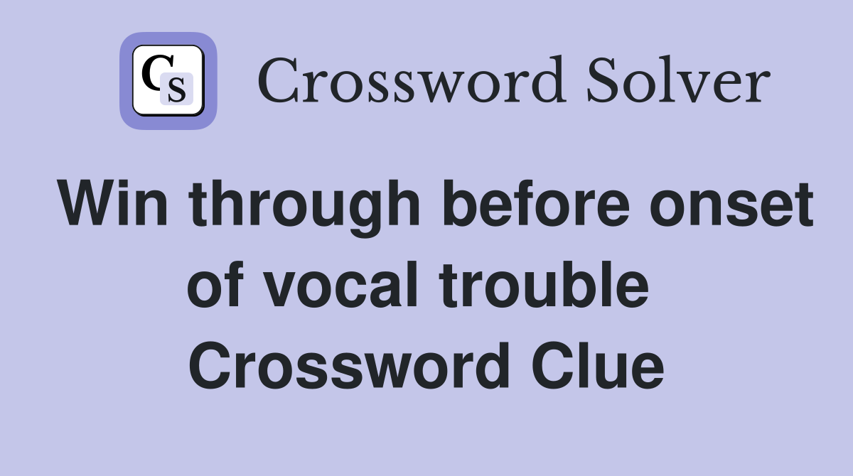 Win through before onset of vocal trouble  Crossword Clue