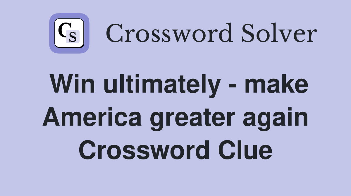 Win ultimately - make America greater again Crossword Clue