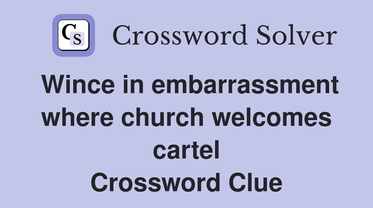 Wince in embarrassment where church welcomes cartel Crossword Clue