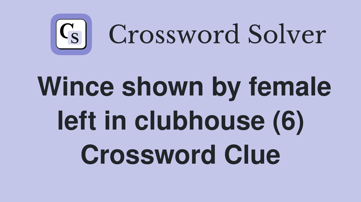 Wince shown by female left in clubhouse (6) Crossword Clue