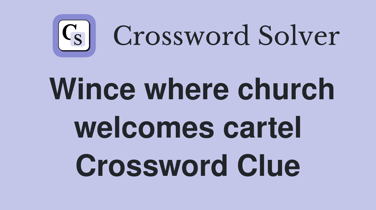 Wince where church welcomes cartel Crossword Clue