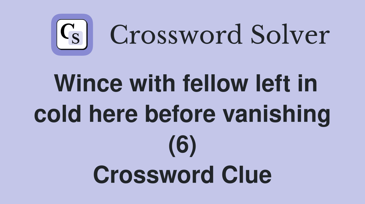 Wince with fellow left in cold here before vanishing (6) Crossword Clue