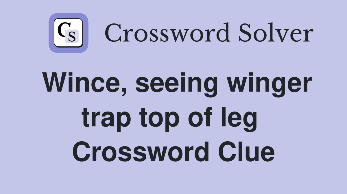 Wince, seeing winger trap top of leg  Crossword Clue