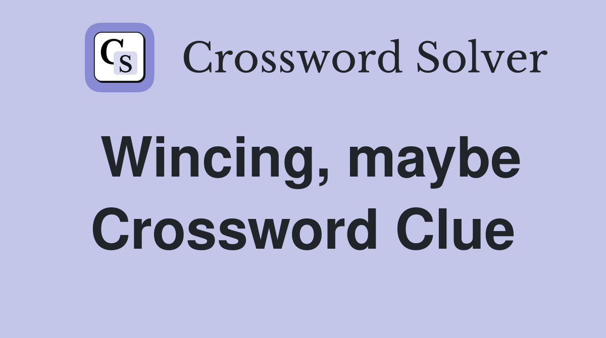Wincing, maybe Crossword Clue