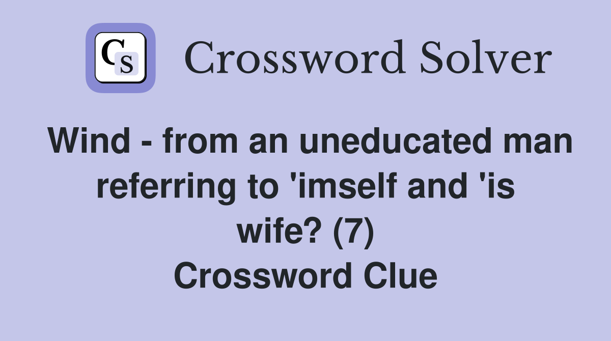 Wind - from an uneducated man referring to 'imself and 'is wife? (7) Crossword Clue