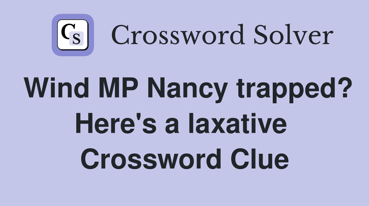 Wind MP Nancy trapped? Here's a laxative  Crossword Clue
