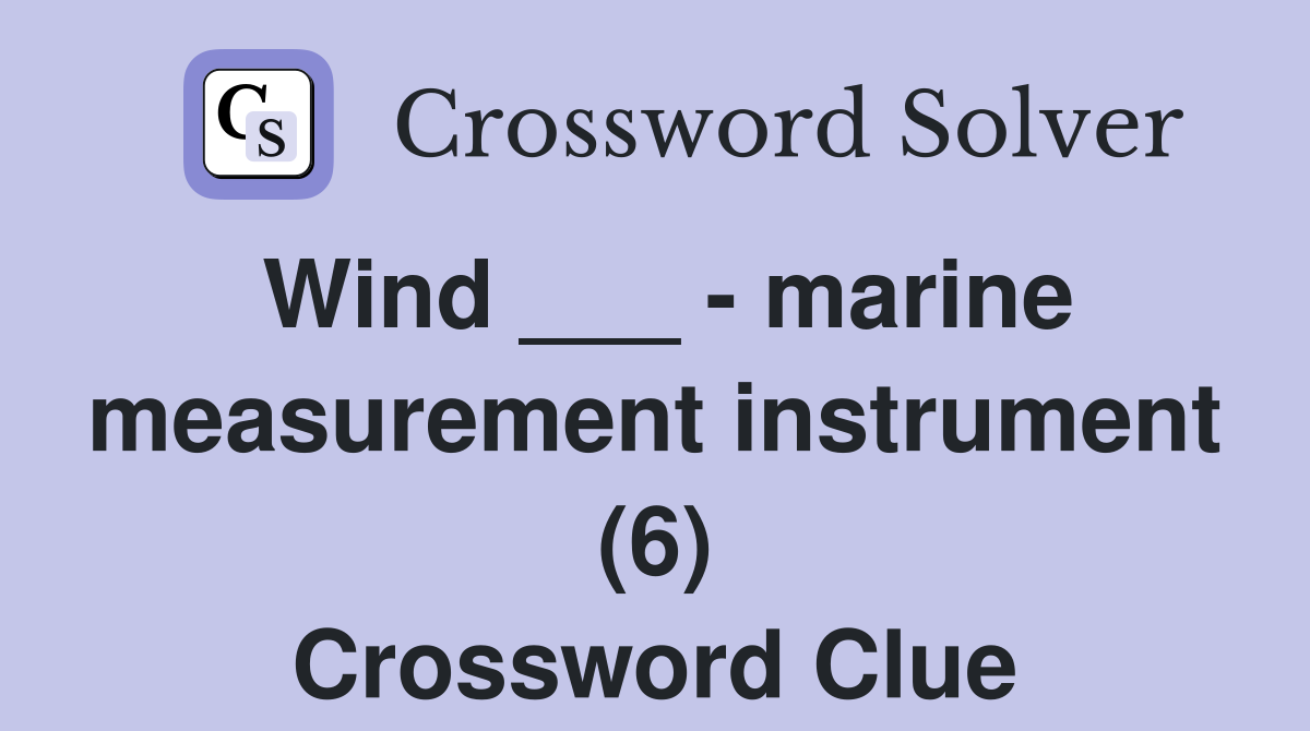 Wind ___ - marine measurement instrument (6) Crossword Clue