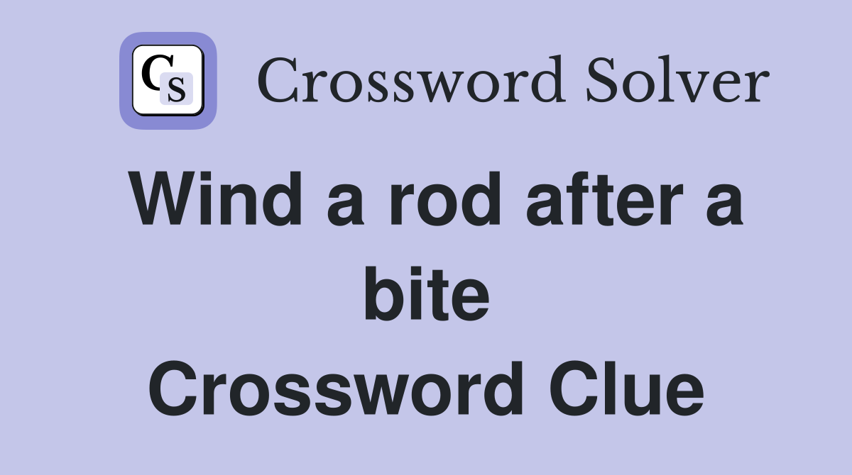 Wind a rod after a bite Crossword Clue