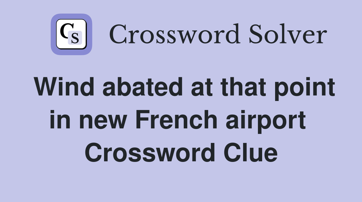 Wind abated at that point in new French airport  Crossword Clue