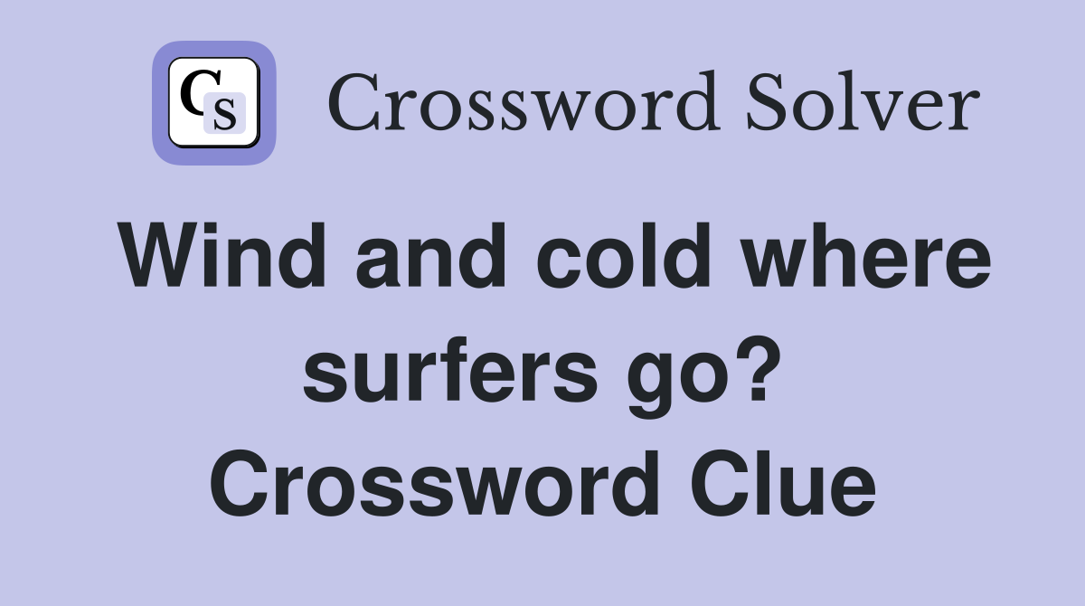 Wind and cold where surfers go? Crossword Clue