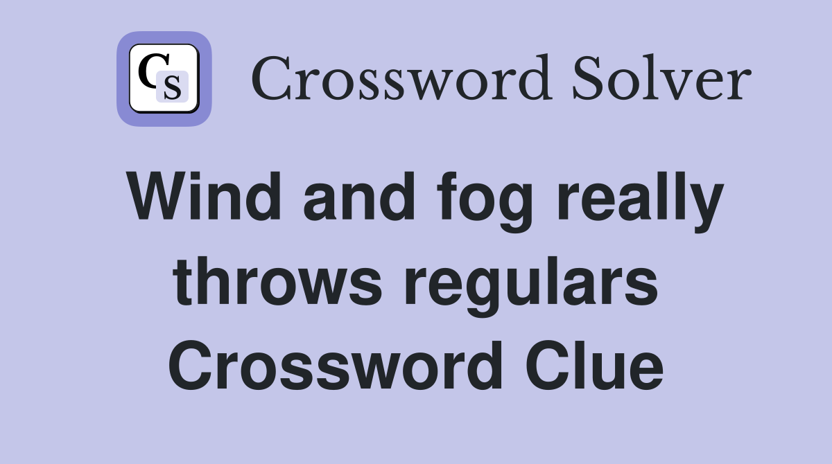 Wind and fog really throws regulars Crossword Clue