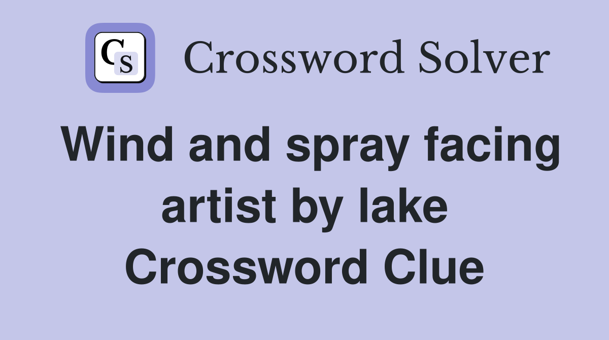 Wind and spray facing artist by lake Crossword Clue