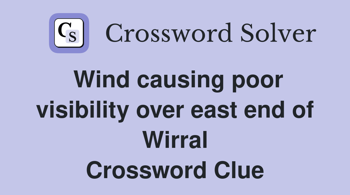 Wind causing poor visibility over east end of Wirral Crossword Clue