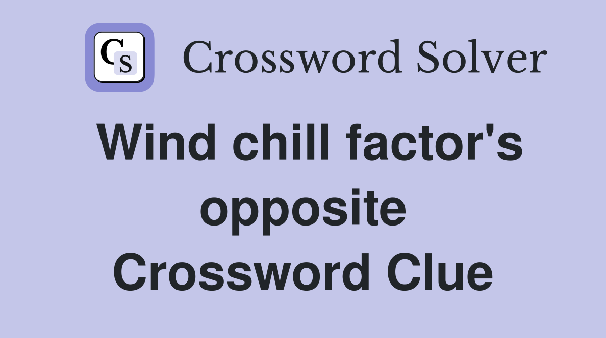 Wind chill factor's opposite Crossword Clue
