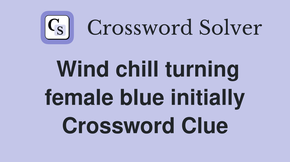 Wind chill turning female blue initially Crossword Clue