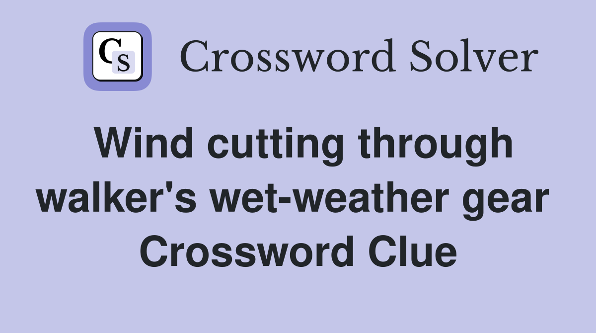 Wind cutting through walker's wet-weather gear  Crossword Clue