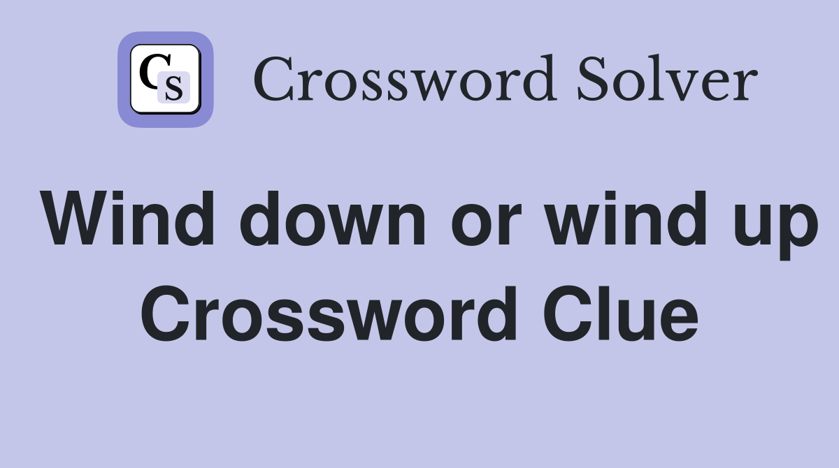 Wind down or wind up Crossword Clue