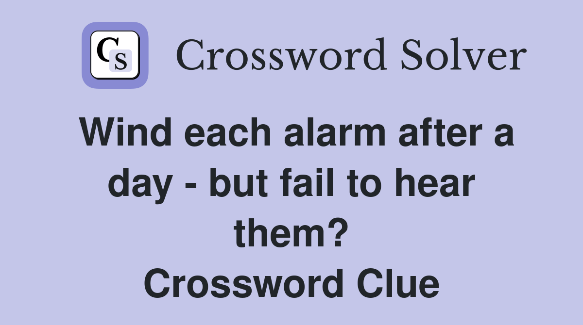 Wind each alarm after a day - but fail to hear them? Crossword Clue