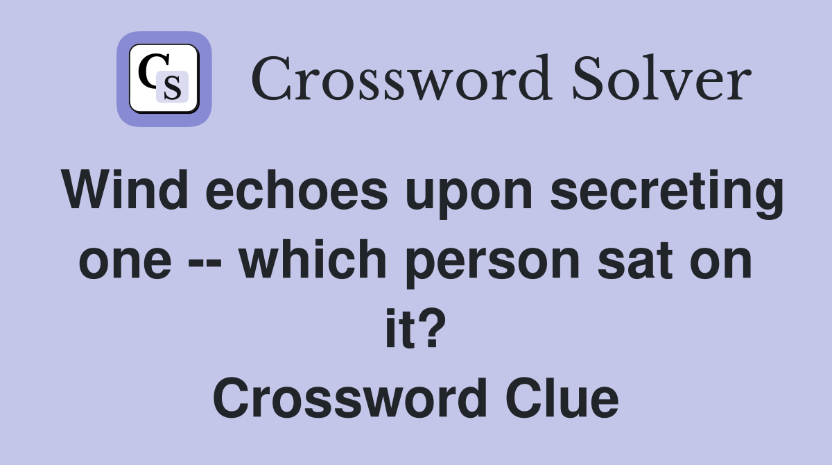Wind echoes upon secreting one -- which person sat on it? Crossword Clue