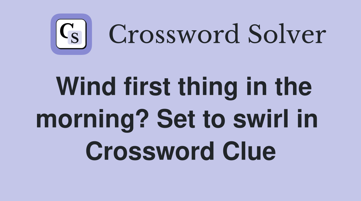 Wind first thing in the morning? Set to swirl in  Crossword Clue