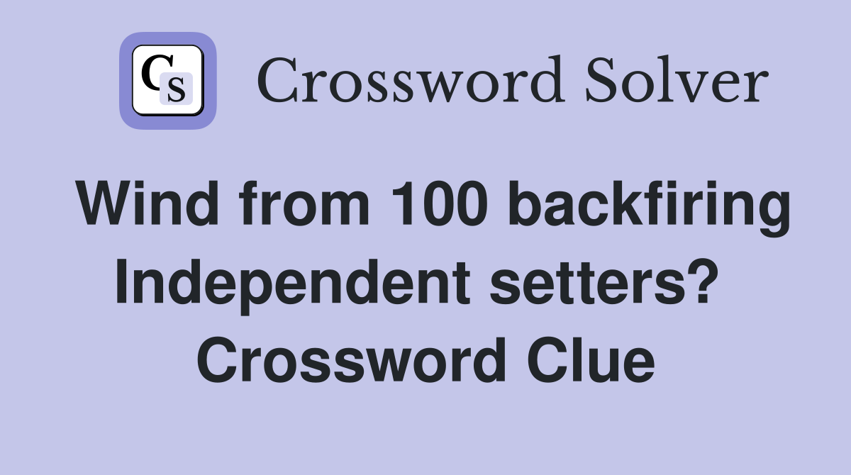 Wind from 100 backfiring Independent setters?  Crossword Clue