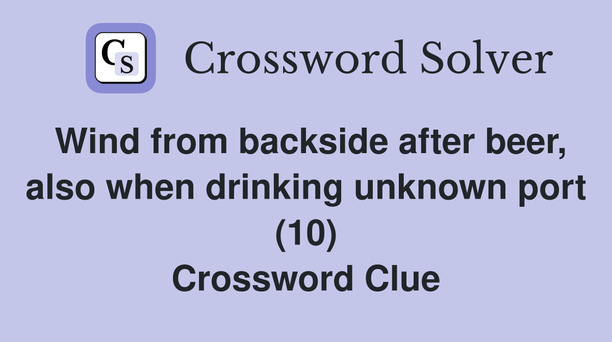 Wind from backside after beer, also when drinking unknown port (10) Crossword Clue