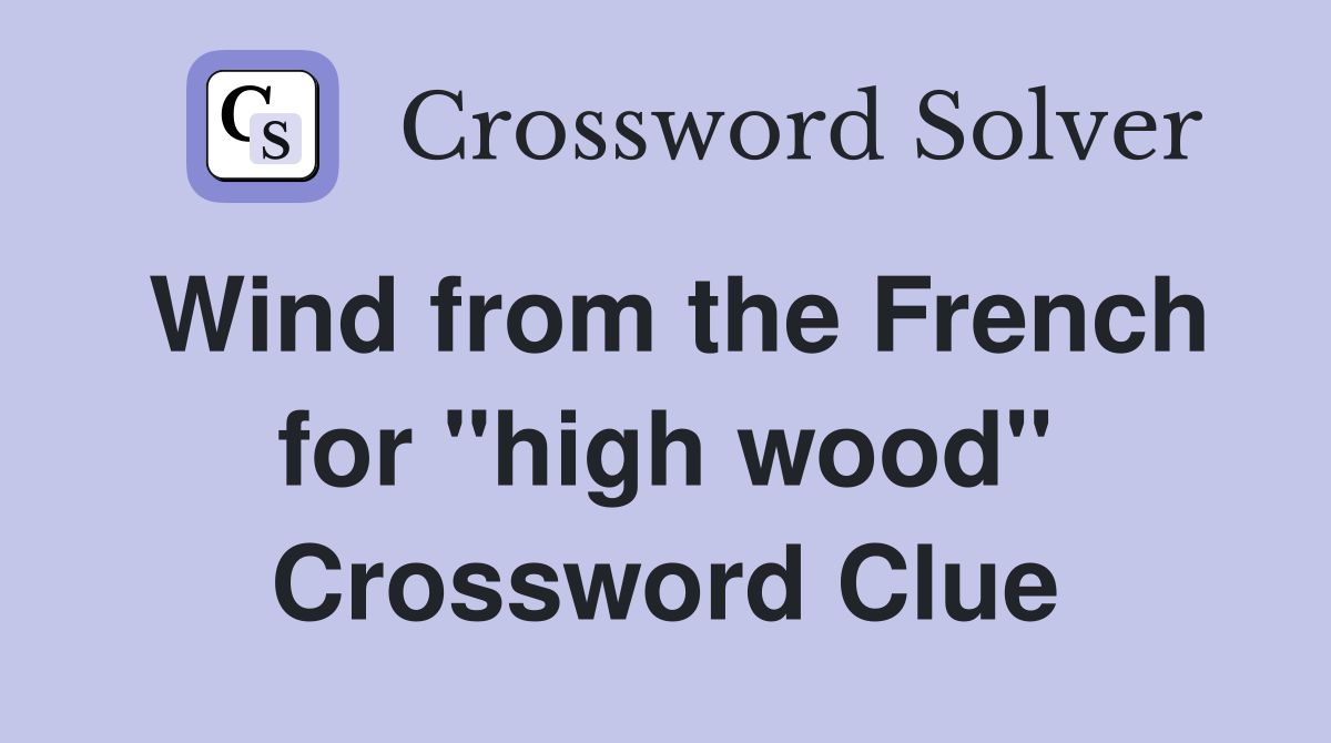 Wind from the French for "high wood" Crossword Clue
