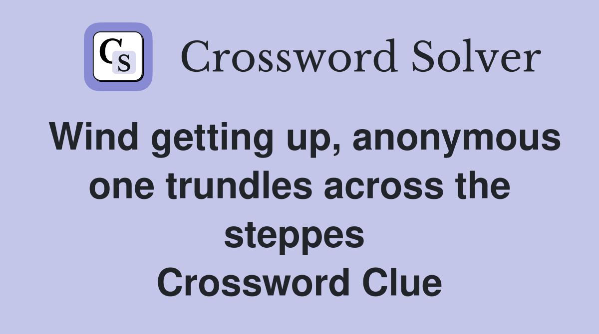 Wind getting up, anonymous one trundles across the steppes  Crossword Clue