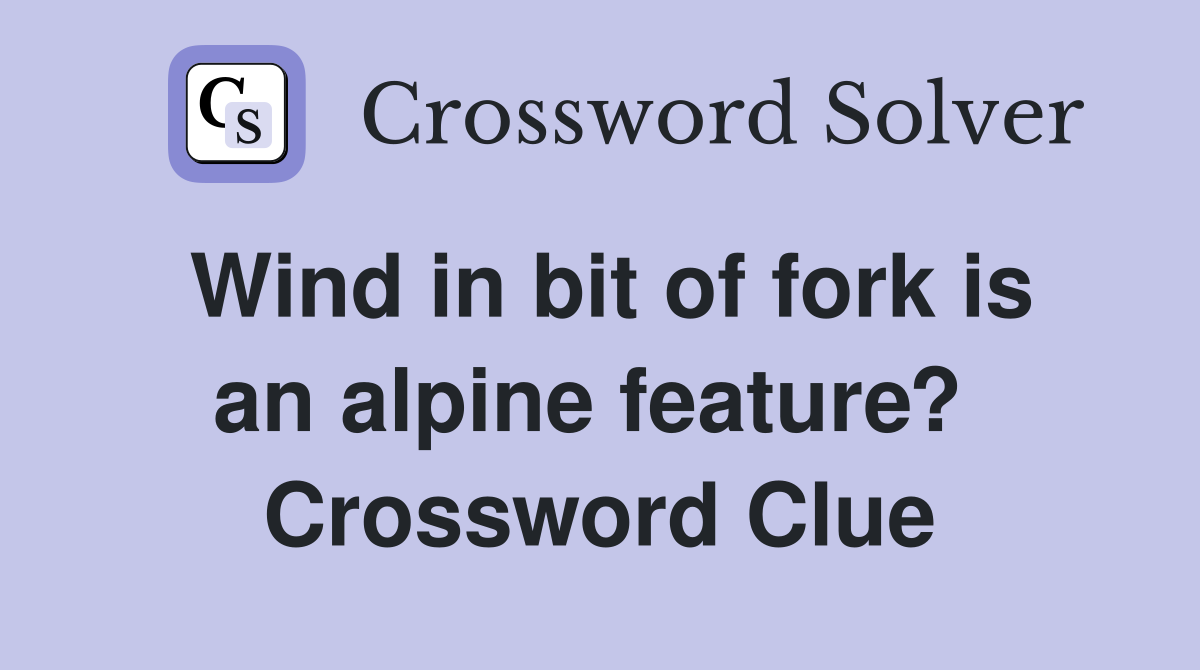 Wind in bit of fork is an alpine feature?  Crossword Clue