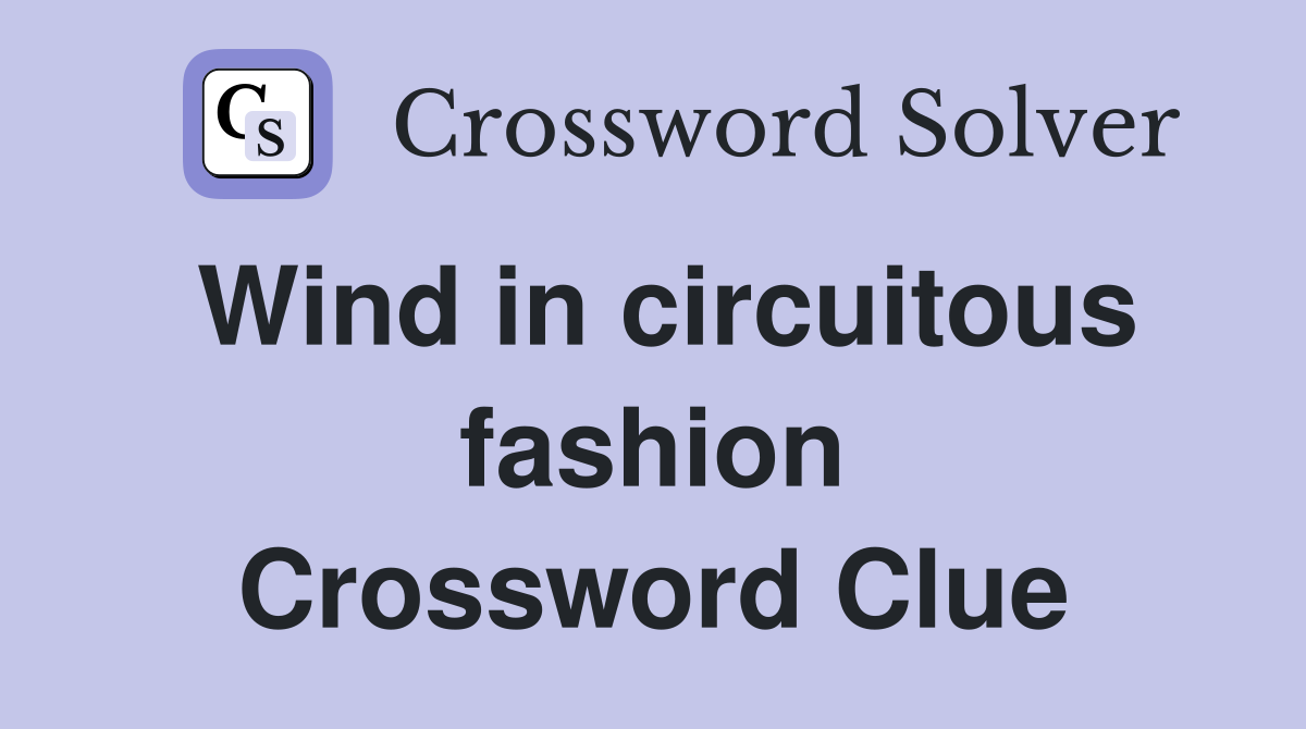 Wind in circuitous fashion Crossword Clue