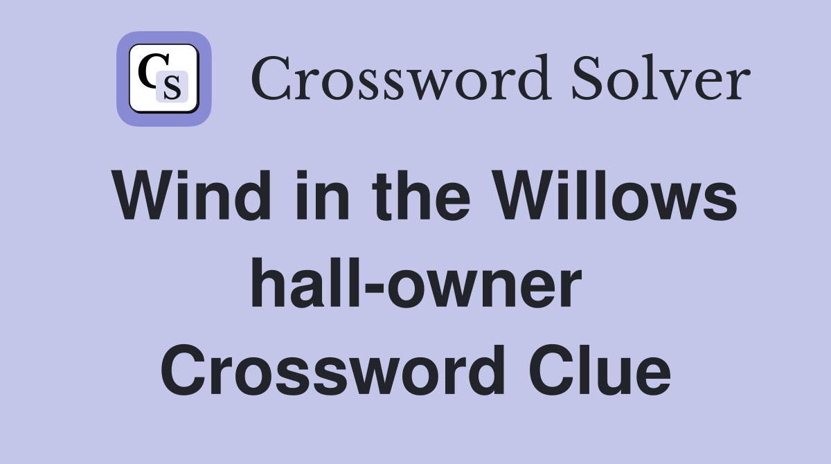 Wind in the Willows hall-owner Crossword Clue