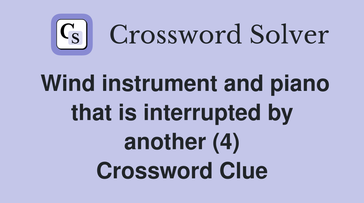 Wind instrument and piano that is interrupted by another (4) Crossword Clue