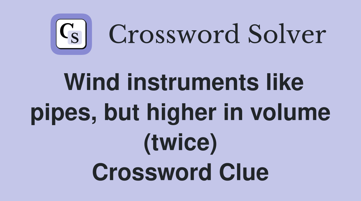Wind instruments like pipes, but higher in volume (twice) Crossword Clue
