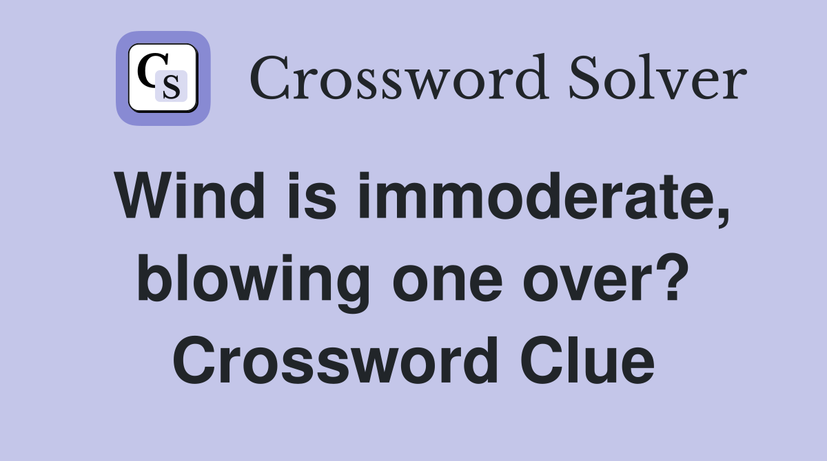 Wind is immoderate, blowing one over? Crossword Clue