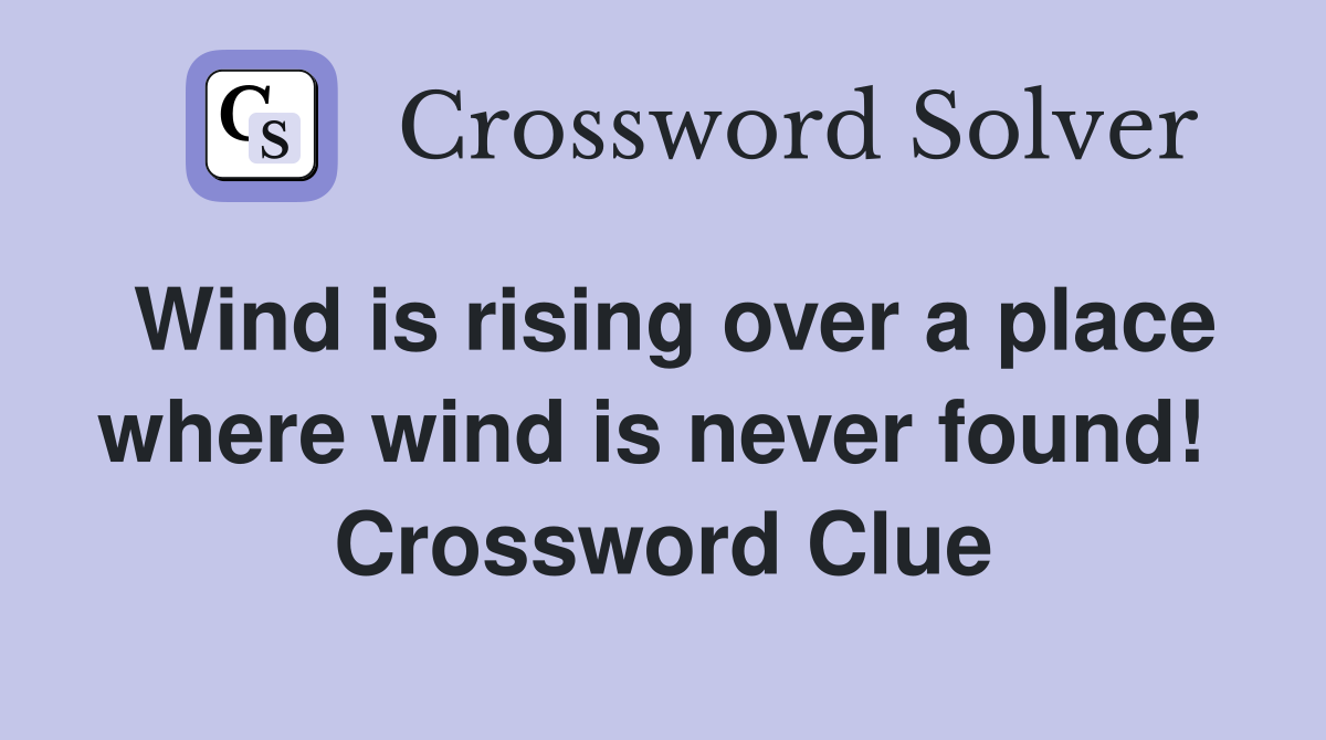 Wind is rising over a place where wind is never found!  Crossword Clue