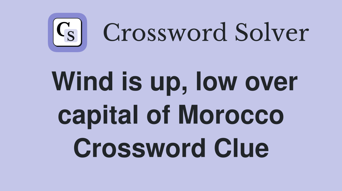 Wind is up, low over capital of Morocco Crossword Clue