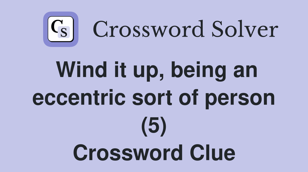 Wind it up, being an eccentric sort of person (5) Crossword Clue