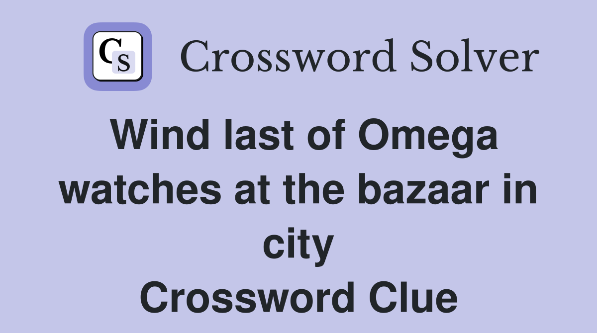 Wind last of Omega watches at the bazaar in city Crossword Clue