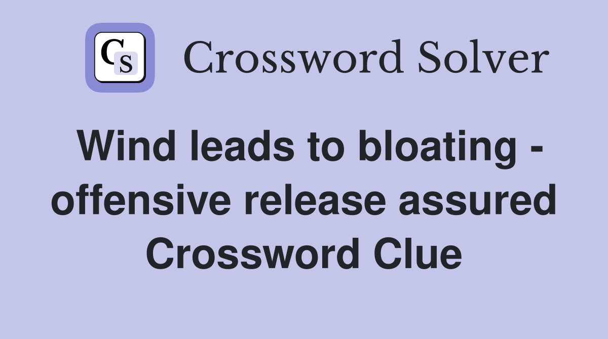 Wind leads to bloating - offensive release assured Crossword Clue