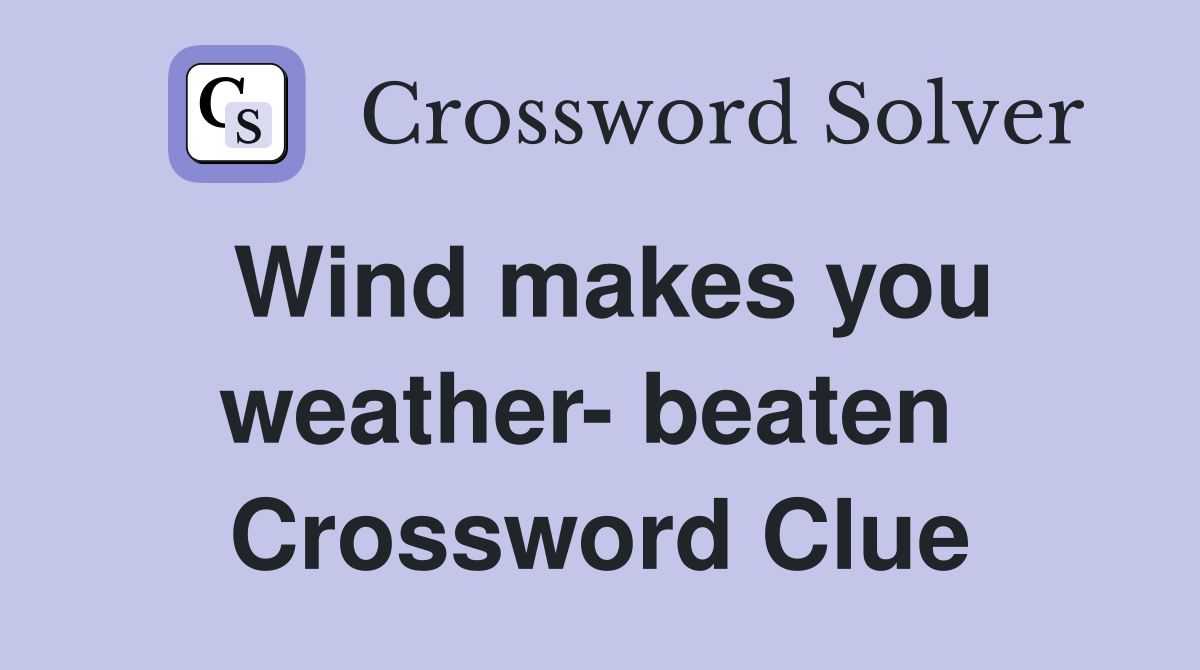 Wind makes you weather- beaten  Crossword Clue