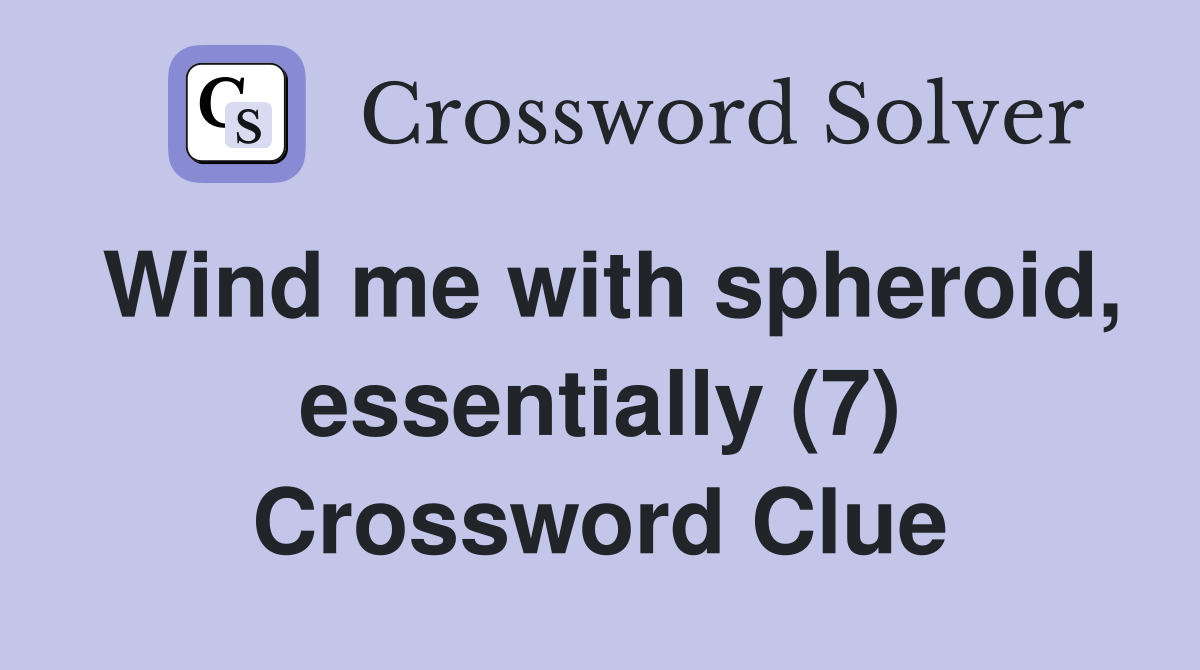 Wind me with spheroid, essentially (7) Crossword Clue