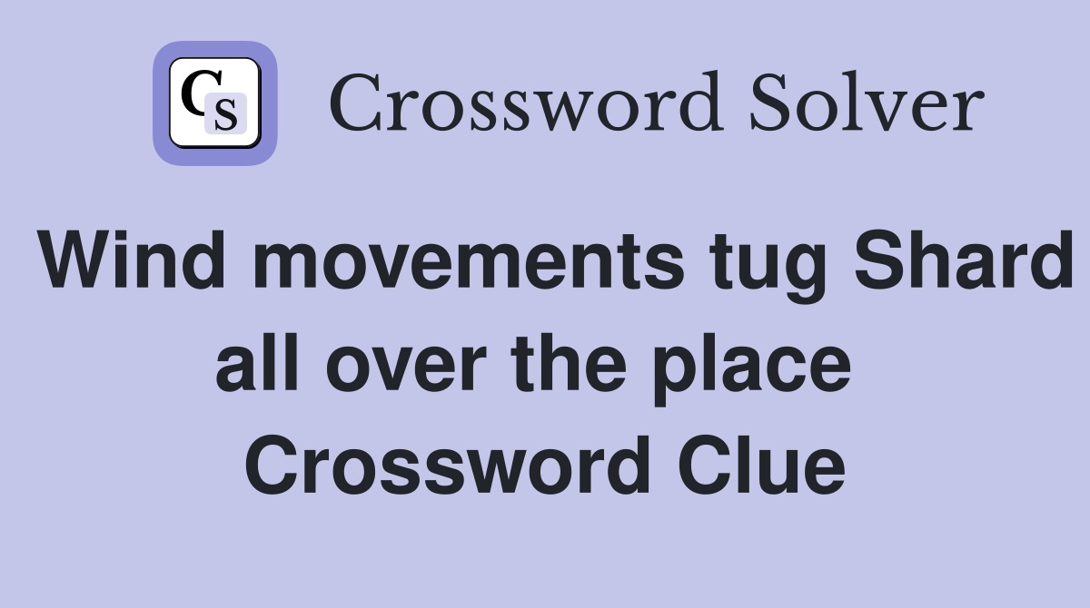 Wind movements tug Shard all over the place  Crossword Clue